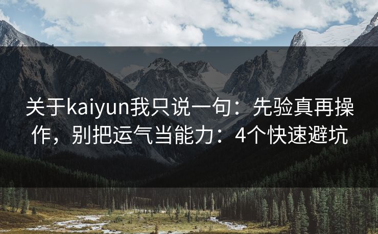 关于kaiyun我只说一句：先验真再操作，别把运气当能力：4个快速避坑