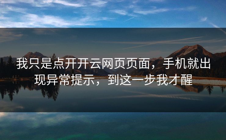 我只是点开开云网页页面，手机就出现异常提示，到这一步我才醒