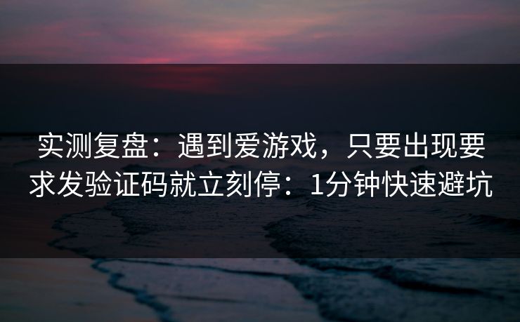 实测复盘：遇到爱游戏，只要出现要求发验证码就立刻停：1分钟快速避坑