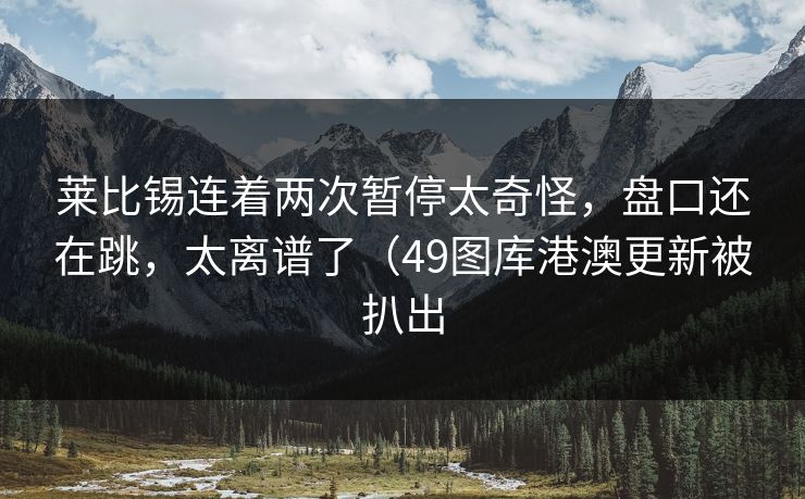 莱比锡连着两次暂停太奇怪，盘口还在跳，太离谱了（49图库港澳更新被扒出