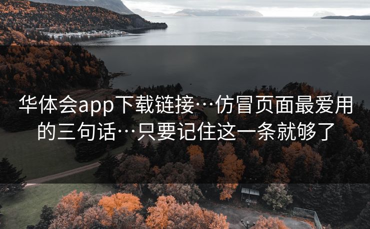 华体会app下载链接…仿冒页面最爱用的三句话…只要记住这一条就够了
