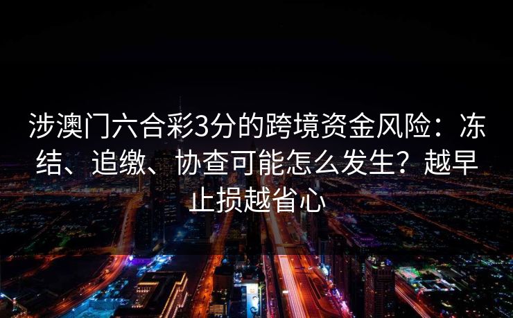 涉澳门六合彩3分的跨境资金风险：冻结、追缴、协查可能怎么发生？越早止损越省心