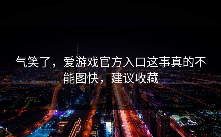 气笑了，爱游戏官方入口这事真的不能图快，建议收藏