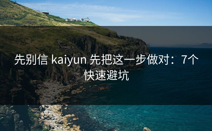 先别信 kaiyun 先把这一步做对：7个快速避坑