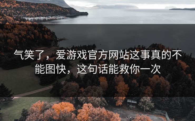气笑了，爱游戏官方网站这事真的不能图快，这句话能救你一次