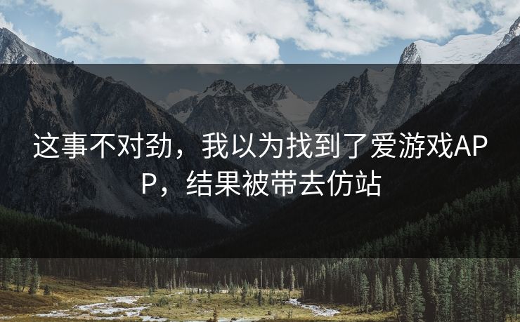 这事不对劲，我以为找到了爱游戏APP，结果被带去仿站