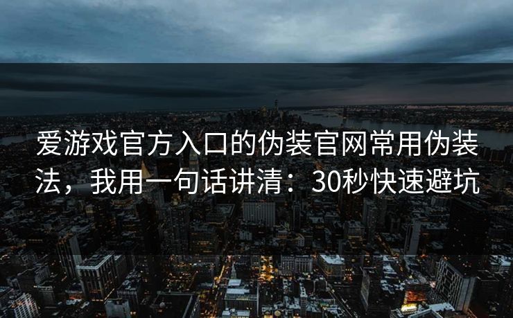 爱游戏官方入口的伪装官网常用伪装法，我用一句话讲清：30秒快速避坑